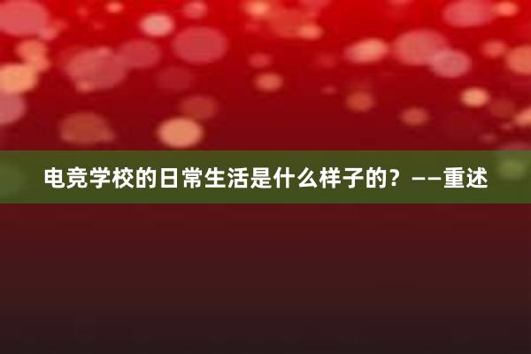 电竞学校的日常生活是什么样子的？——重述