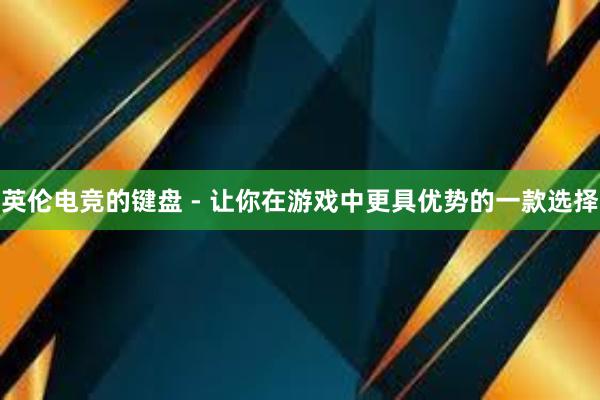 英伦电竞的键盘 - 让你在游戏中更具优势的一款选择