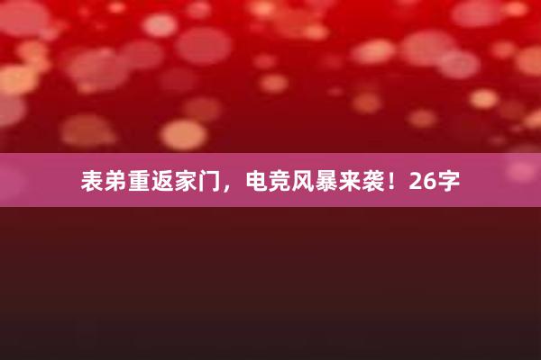 表弟重返家门，电竞风暴来袭！26字