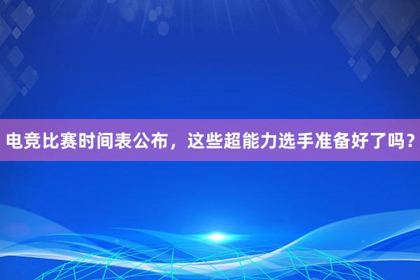 电竞比赛时间表公布，这些超能力选手准备好了吗？