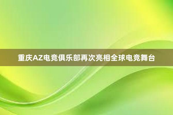 重庆AZ电竞俱乐部再次亮相全球电竞舞台