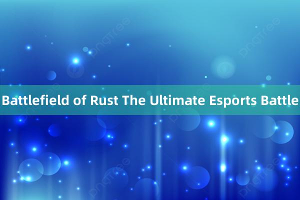 Battlefield of Rust The Ultimate Esports Battle