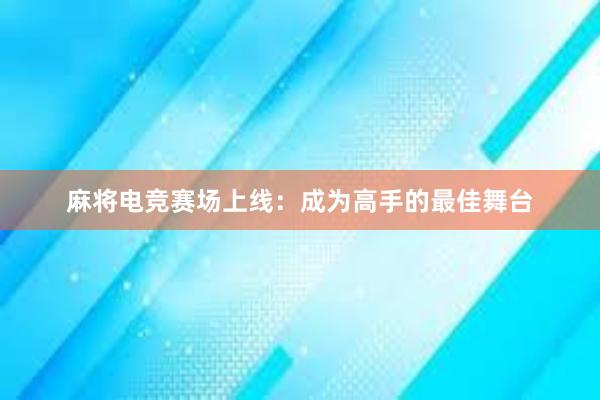 麻将电竞赛场上线：成为高手的最佳舞台