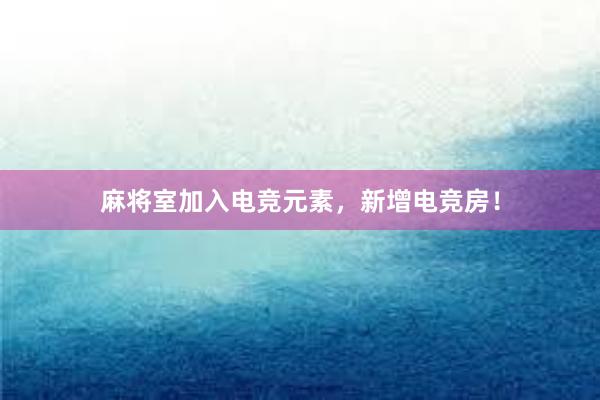 麻将室加入电竞元素，新增电竞房！