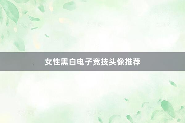 女性黑白电子竞技头像推荐