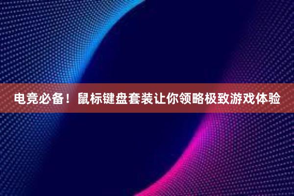 电竞必备！鼠标键盘套装让你领略极致游戏体验